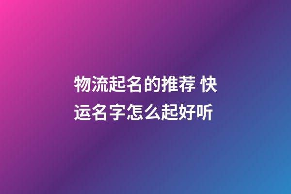 物流起名的推荐 快运名字怎么起好听-第1张-公司起名-玄机派